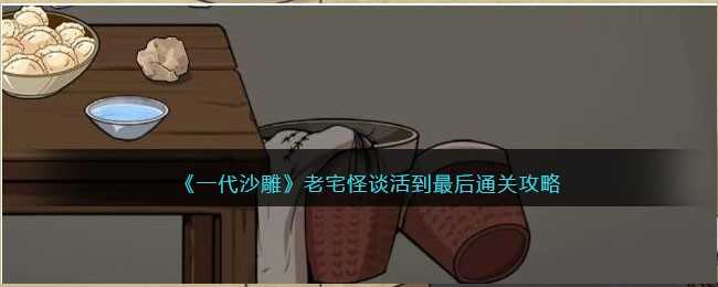 一代沙雕老宅怪谈活到最后通关攻略_http://www.abetid.com_游戏攻略_第1张