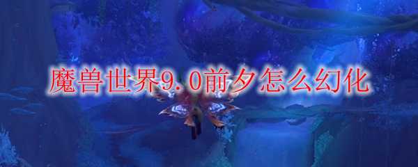 魔兽世界9.0前夕幻化方法_http://www.abetid.com_游戏攻略_第1张
