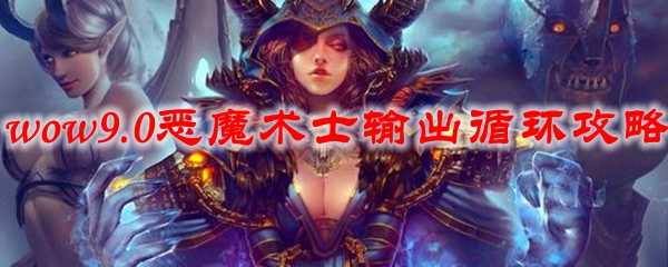 魔兽世界9.0恶魔术士输出循环攻略_http://www.abetid.com_游戏攻略_第1张