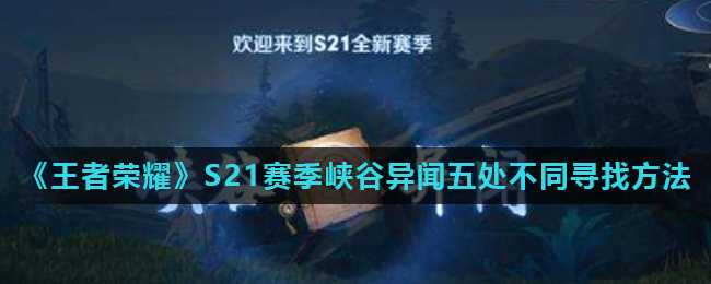 王者荣耀S21赛季峡谷异闻五处寻找攻略_http://www.abetid.com_游戏攻略_第1张