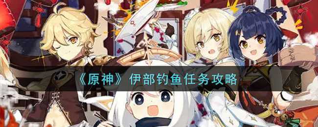 原神伊部钓鱼任务攻略_游戏攻略_第1张_ab游戏 原神伊部钓鱼任务攻略_http://www.abetid.com_游戏攻略_第1张