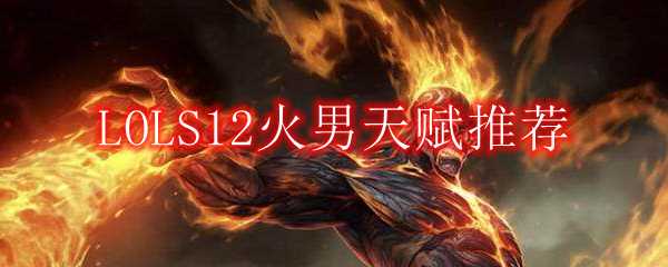 LOLS12火男天赋推荐_游戏攻略_第1张_ab游戏 LOLS12火男天赋推荐_http://www.abetid.com_游戏攻略_第1张