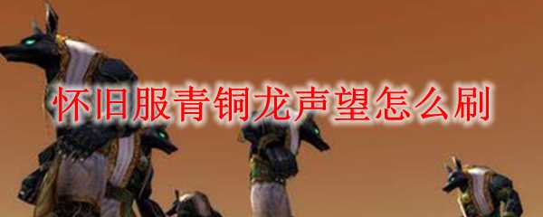 怀旧服青铜龙声望刷法_http://www.abetid.com_游戏攻略_第1张