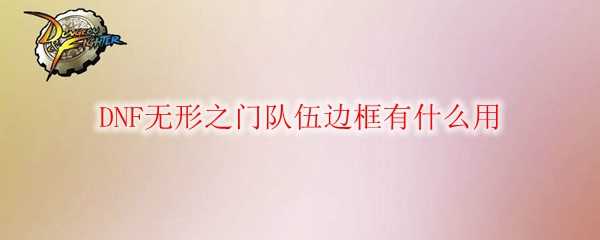 DNF无形之门队伍边框功能_游戏攻略_第1张_ab游戏 DNF无形之门队伍边框功能_http://www.abetid.com_游戏攻略_第1张