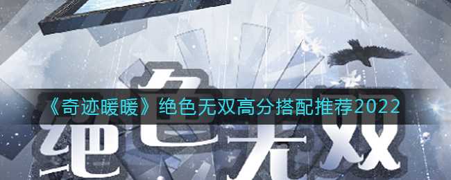 奇迹暖暖绝色无双高分搭配推荐2022_游戏攻略_第1张_ab游戏 奇迹暖暖绝色无双高分搭配推荐2022_http://www.abetid.com_游戏攻略_第1张