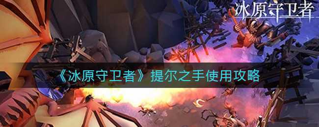 冰原守卫者提尔之手使用攻略_游戏攻略_第1张_ab游戏 冰原守卫者提尔之手使用攻略_http://www.abetid.com_游戏攻略_第1张