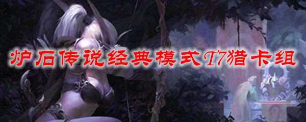 炉石传说经典模式T7猎卡组_游戏攻略_第1张_ab游戏 炉石传说经典模式T7猎卡组_http://www.abetid.com_游戏攻略_第1张