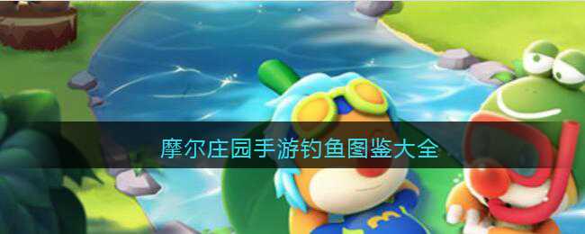 摩尔庄园手游钓鱼图鉴一览_http://www.abetid.com_游戏攻略_第1张