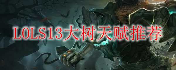 LOLS13大树天赋推荐_游戏攻略_第1张_ab游戏 LOLS13大树天赋推荐_http://www.abetid.com_游戏攻略_第1张
