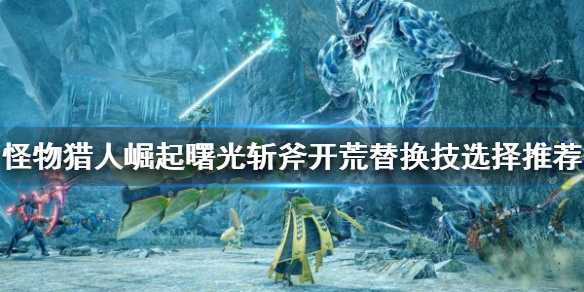 怪物猎人崛起斩斧开荒攻略分享_游戏攻略_第1张_ab游戏 怪物猎人崛起斩斧开荒攻略分享_http://www.abetid.com_游戏攻略_第1张