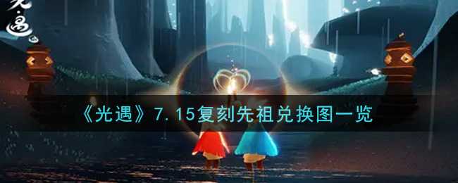 光遇7.15复刻先祖兑换图解析_游戏攻略_第1张_ab游戏 光遇7.15复刻先祖兑换图解析_http://www.abetid.com_游戏攻略_第1张