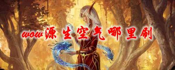 魔兽世界源生空气刷取指南_游戏攻略_第1张_ab游戏 魔兽世界源生空气刷取指南_http://www.abetid.com_游戏攻略_第1张