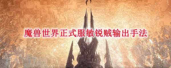 魔兽世界正式服敏锐贼输出技巧_http://www.abetid.com_游戏攻略_第1张
