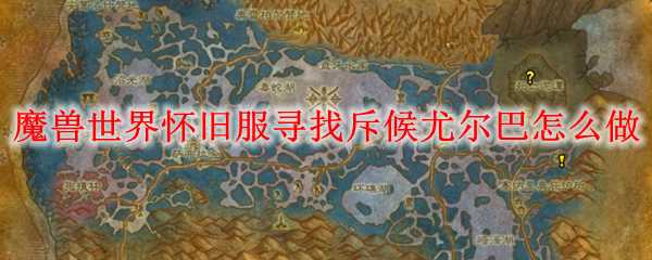 魔兽世界怀旧服寻找斥候尤尔巴攻略_http://www.abetid.com_游戏攻略_第1张