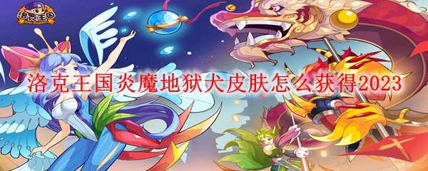 洛克王国炎魔地狱犬皮肤获取指南_http://www.abetid.com_游戏攻略_第1张