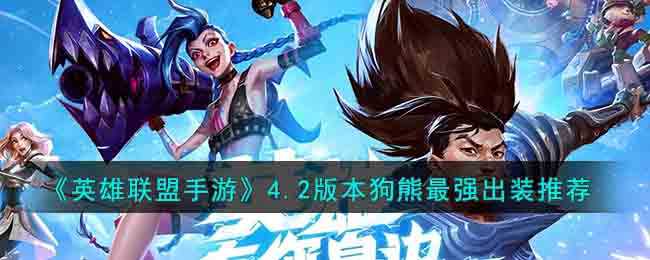 英雄联盟手游4.2版本狗熊最强出装_http://www.abetid.com_游戏攻略_第1张
