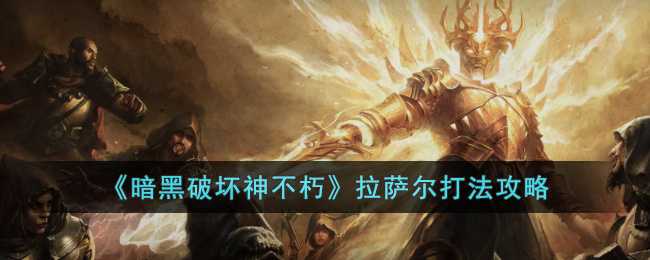 暗黑破坏神不朽拉萨尔打法详解_http://www.abetid.com_游戏攻略_第1张