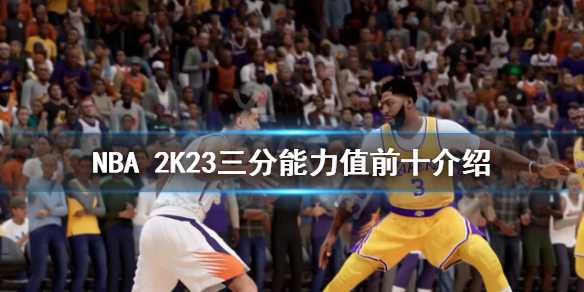 NBA 2K23三分能力值前十排名_游戏攻略_第1张_ab游戏 NBA 2K23三分能力值前十排名_http://www.abetid.com_游戏攻略_第1张