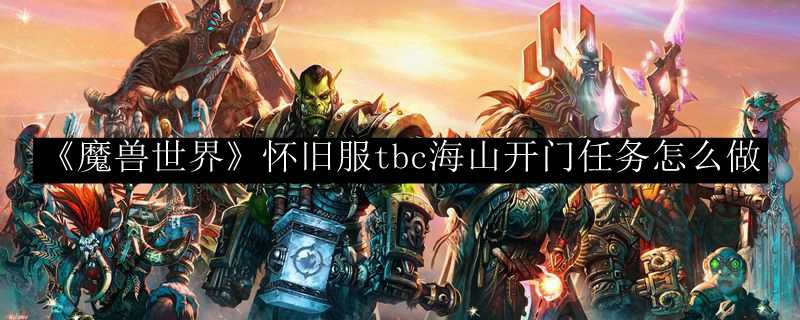 魔兽世界怀旧服tbc海山开门任务攻略_http://www.abetid.com_游戏攻略_第1张