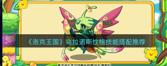 洛克王国乌拉诺斯性格技能搭配推荐_http://www.abetid.com_游戏攻略_第1张