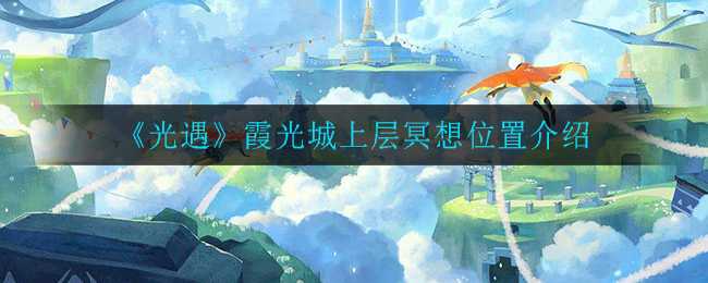 光遇霞光城上层冥想位置指南_游戏攻略_第1张_ab游戏 光遇霞光城上层冥想位置指南_http://www.abetid.com_游戏攻略_第1张