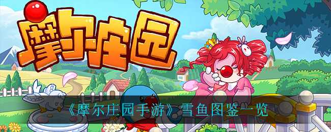 摩尔庄园手游雪鱼图鉴一览_http://www.abetid.com_游戏攻略_第1张