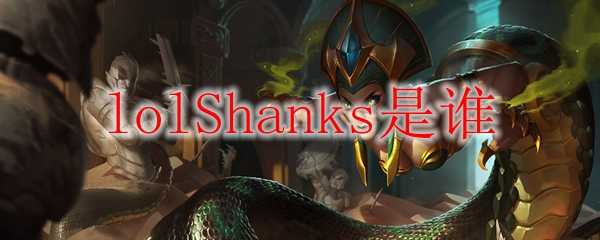 lolShanks角色介绍及相关信息_游戏攻略_第1张_ab游戏 lolShanks角色介绍及相关信息_http://www.abetid.com_游戏攻略_第1张