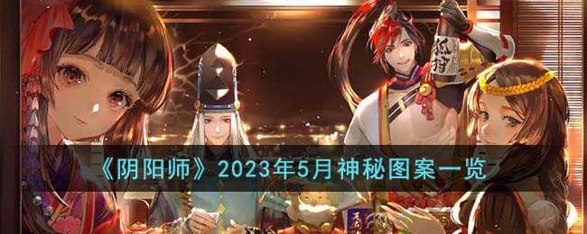阴阳师2023年5月神秘图案全解_游戏攻略_第1张_ab游戏 阴阳师2023年5月神秘图案全解_http://www.abetid.com_游戏攻略_第1张