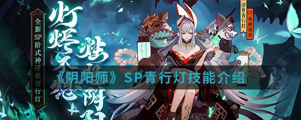 阴阳师SP青行灯技能详解_游戏攻略_第1张_ab游戏 阴阳师SP青行灯技能详解_http://www.abetid.com_游戏攻略_第1张