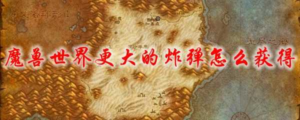 魔兽世界更大的炸弹获取攻略_游戏攻略_第1张_ab游戏 魔兽世界更大的炸弹获取攻略_http://www.abetid.com_游戏攻略_第1张