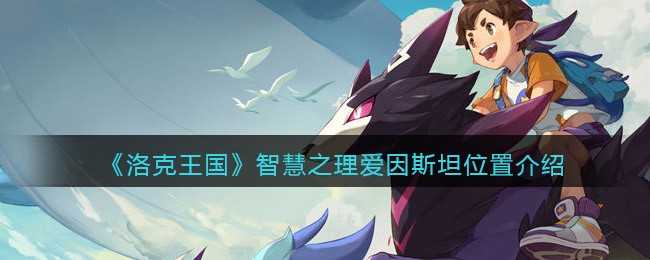 洛克王国智慧之理爱因斯坦位置攻略_游戏攻略_第1张_ab游戏 洛克王国智慧之理爱因斯坦位置攻略_http://www.abetid.com_游戏攻略_第1张