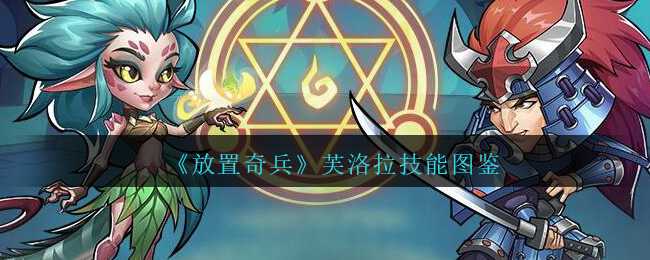 放置奇兵英雄芙洛拉技能图鉴分享_游戏攻略_第1张_ab游戏 放置奇兵英雄芙洛拉技能图鉴分享_http://www.abetid.com_游戏攻略_第1张