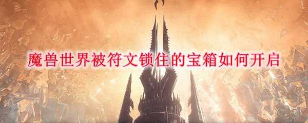 魔兽世界被符文锁住的宝箱开启方法_游戏攻略_第1张_ab游戏 魔兽世界被符文锁住的宝箱开启方法_http://www.abetid.com_游戏攻略_第1张