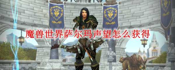 魔兽世界萨尔玛声望获取技巧分享_http://www.abetid.com_游戏攻略_第1张