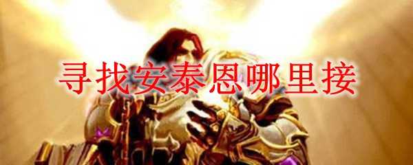 寻找安泰恩任务接取位置指南_http://www.abetid.com_游戏攻略_第1张