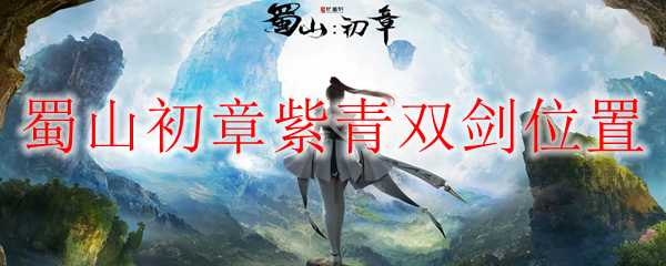 蜀山初章紫青双剑位置查询_http://www.abetid.com_游戏攻略_第1张