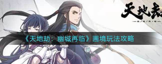 天地劫:幽城再临画境玩法攻略_游戏攻略_第1张_ab游戏 天地劫:幽城再临画境玩法攻略_http://www.abetid.com_游戏攻略_第1张