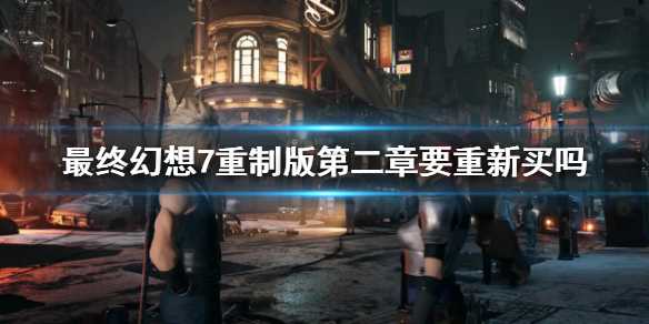 最终幻想7重制版第二章是否需重新购买_http://www.abetid.com_游戏攻略_第1张