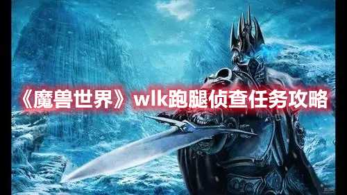魔兽世界wlk跑腿侦查任务攻略_http://www.abetid.com_游戏攻略_第1张